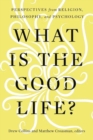 What Is the Good Life? : Perspectives from Religion, Philosophy, and Psychology - Book