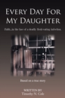 Every Day for My Daughter : Faith...In the Face of a Deadly Flesh-Eating Infection. - eBook
