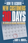 How to Acquire New Customers in 30 Days : The Secrets of Building Your Business - eBook