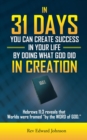 In 31 Days You Can Create Success in Your Life by Doing What God Did in Creation : Hebrews 11:3 Reveals That Worlds Were Framed ''By the Word of God.'' - eBook