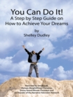 You Can Do It! : A Step by Step Guide on How to Achieve Your Dreams - eBook