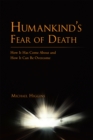 Humankind'S Fear of Death : How It Has Come About and How It Can Be Overcome - eBook