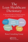 The Lean Healthcare Dictionary : An Illustrated Guide to Using the Language of Lean Management in Healthcare - Book