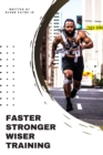 Faster Stronger Wiser Training : Challenge yourself to be better than your best! - Book