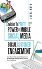 Envision to Profit from the Power of Mobile Social Media in Social Customer Engagement : Learn Effective Mobile Optimized Strategies from the Best of B - Book