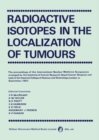 Radioactive Isotopes in the Localization of Tumours : The Proceedings of the International Nuclear Medicine Symposium Arranged by the Institute of Cancer Research: Royal Cancer Hospital and Held at th - eBook