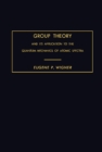 Group Theory : And Its Application to the Quantum Mechanics of Atomic Spectra - eBook