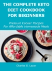 The Complete Keto Diet Cookbook For Beginners : Pressure Cooker Recipes For Affordable Homemade Meals - Book