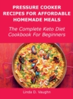 Pressure Cooker Recipes For Affordable Homemade Meals : The Complete Keto Diet Cookbook For Beginners - Book
