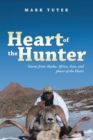 Heart of the Hunter : Stories from Alaska, Africa, Asia, and Places of the Heart - Book
