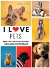 I LOVE PETS - Photo to Frame : beautiful photos of FUNNY dogs and cats to frame - Book