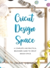 Cricut Design Space : A Complete and Practical Beginners Guide to Cricut Design Space - Book