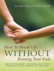 How to Break Up Without Ruining Your Kids: The Seven Most Common Mistakes Parents Make When Divorcing - eBook