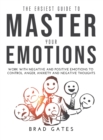 The Easiest Guide to Master Your Emotions : Work with negative and positive emotions to control anger, anxiety and negative thoughts - Book