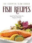 The Essential Slow Cooker Fish Recipes : Quick And Easy Delicious Dishes To Prepare At Home - Book