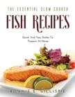 The Essential Slow Cooker Fish Recipes : Quick And Easy Delicious Dishes To Prepare At Home - Book
