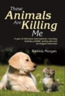 These Animals Are Killing Me : A Year of Ridiculous Interruptions Courtesy of Pesky Wildlife & Quirky Pets - Book