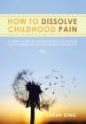 How to Dissolve Childhood Pain : A Simple Guide to Understanding Childhood Conditioning and Releasing Negative Beliefs - Book