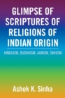 Glimpse of Scriptures of Religions of Indian Origin : Hinduism, Buddhism, Jainism, Sikhism - Book