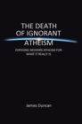 The Death of Ignorant Atheism : Exposing Modern Atheism for What It Really Is - eBook