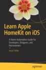 Learn Apple HomeKit on iOS : A Home Automation Guide for Developers, Designers, and Homeowners - Book