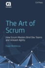 The Art of Scrum : How Scrum Masters Bind Dev Teams and Unleash Agility - eBook