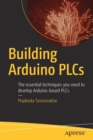 Building Arduino PLCs : The essential techniques you need to develop Arduino-based PLCs - Book