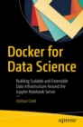 Docker for Data Science : Building Scalable and Extensible Data Infrastructure Around the Jupyter Notebook Server - Book
