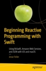 Beginning Reactive Programming with Swift : Using RxSwift, Amazon Web Services, and JSON with iOS and macOS - Book