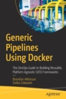 Generic Pipelines Using Docker : The DevOps Guide to Building Reusable, Platform Agnostic CI/CD Frameworks - Book