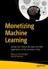 Monetizing Machine Learning : Quickly Turn Python ML Ideas into Web Applications on the Serverless Cloud - Book