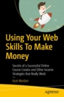 Using Your Web Skills To Make Money : Secrets of a Successful Online Course Creator and Other Income Strategies that Really Work - Book