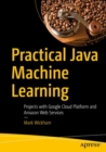Practical Java Machine Learning : Projects with Google Cloud Platform and Amazon Web Services - Book