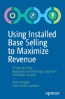 Using Installed Base Selling to Maximize Revenue : A Step-by-Step Approach to Achieving Long-Term Profitable Growth - Book