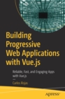 Building Progressive Web Applications with Vue.js : Reliable, Fast, and Engaging Apps with Vue.js - Book