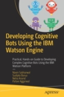 Developing Cognitive Bots Using the IBM Watson Engine : Practical, Hands-on Guide to Developing Complex Cognitive Bots Using the IBM Watson Platform - Book