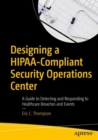 Designing a HIPAA-Compliant Security Operations Center : A Guide to Detecting and Responding to Healthcare Breaches and Events - Book