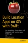 Build Location Apps on iOS with Swift : Use Apple Maps, Google Maps, and Mapbox to Code Location Aware Mobile Apps - Book