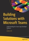 Building Solutions with Microsoft Teams : Understanding the Teams App Developer Platform - Book