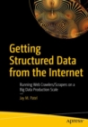 Getting Structured Data from the Internet : Running Web Crawlers/Scrapers on a Big Data Production Scale - Book