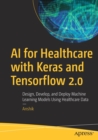 AI for Healthcare with Keras and Tensorflow 2.0 : Design, Develop, and Deploy Machine Learning Models Using Healthcare Data - Book