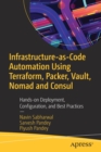 Infrastructure-as-Code Automation Using Terraform, Packer, Vault, Nomad and Consul : Hands-on Deployment, Configuration, and Best Practices - Book