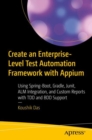 Create an Enterprise-Level Test Automation Framework with Appium : Using Spring-Boot, Gradle, Junit, ALM Integration, and Custom Reports with TDD and BDD Support - Book