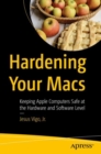 Hardening Your Macs : Keeping Apple Computers Safe at the Hardware and Software Level - Book