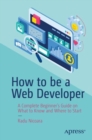 How to be a Web Developer : A Complete Beginner's Guide on What to Know and Where to Start - Book