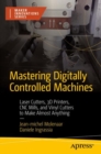 Mastering Digitally Controlled Machines : Laser Cutters, 3D Printers, CNC Mills, and Vinyl Cutters to Make Almost Anything - Book