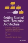 Getting Started with Enterprise Architecture : A Practical and Pragmatic Approach to Learning the Basics of Enterprise Architecture - Book