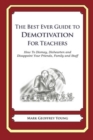 The Best Ever Guide to Demotivation for Teachers : How To Dismay, Dishearten and Disappoint Your Friends, Family and Staff - Book