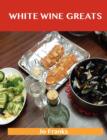 White Wine Greats : Delicious White Wine Recipes, the Top 100 White Wine Recipes - Book