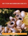 Button Mushroom Greats : Delicious Button Mushroom Recipes, the Top 49 Button Mushroom Recipes - Book
